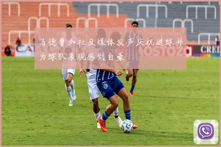 马德鲁加社交媒体发声庆祝进球并为球队表现感到自豪