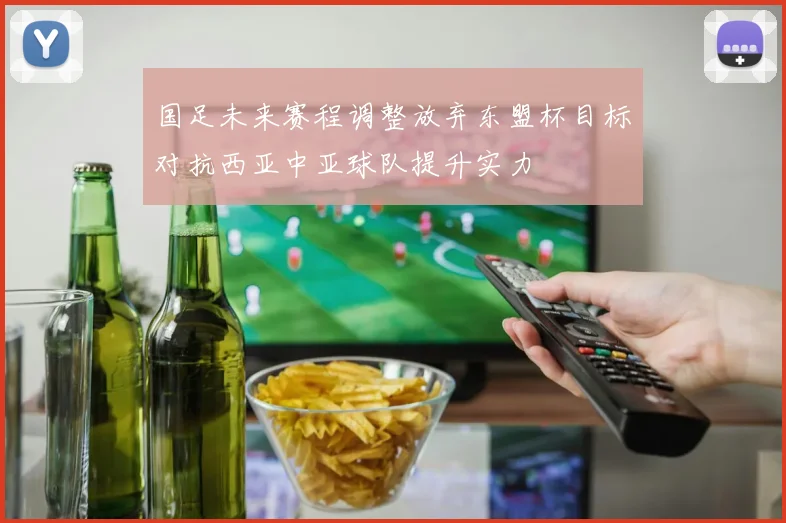 国足未来赛程调整放弃东盟杯目标对抗西亚中亚球队提升实力