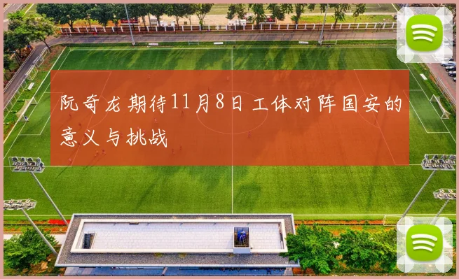 阮奇龙期待11月8日工体对阵国安的意义与挑战
