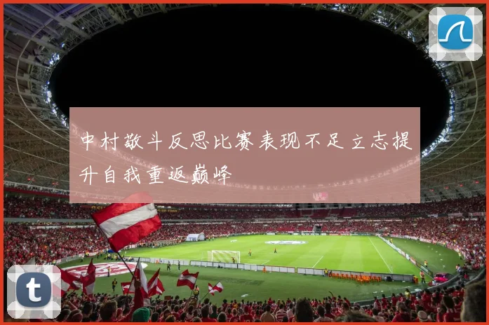 中村敬斗反思比赛表现不足立志提升自我重返巅峰