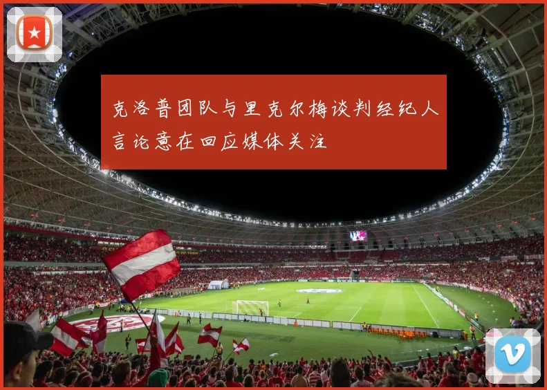 克洛普团队与里克尔梅谈判经纪人言论意在回应媒体关注