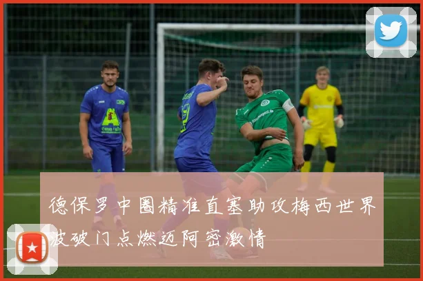 德保罗中圈精准直塞助攻梅西世界波破门点燃迈阿密激情