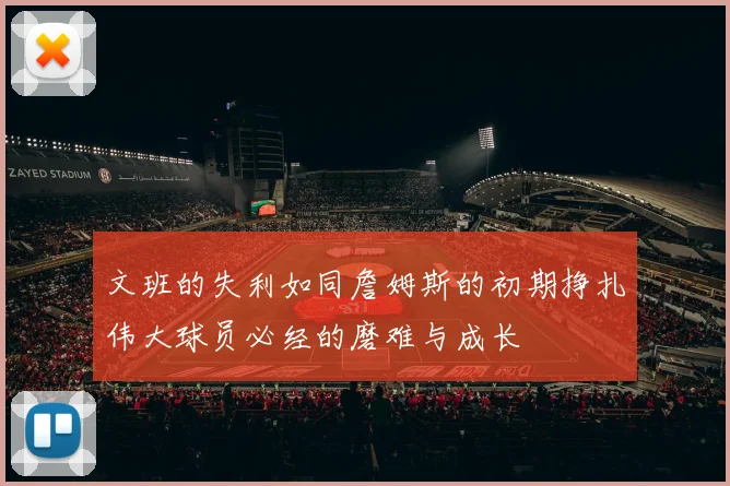 文班的失利如同詹姆斯的初期挣扎伟大球员必经的磨难与成长