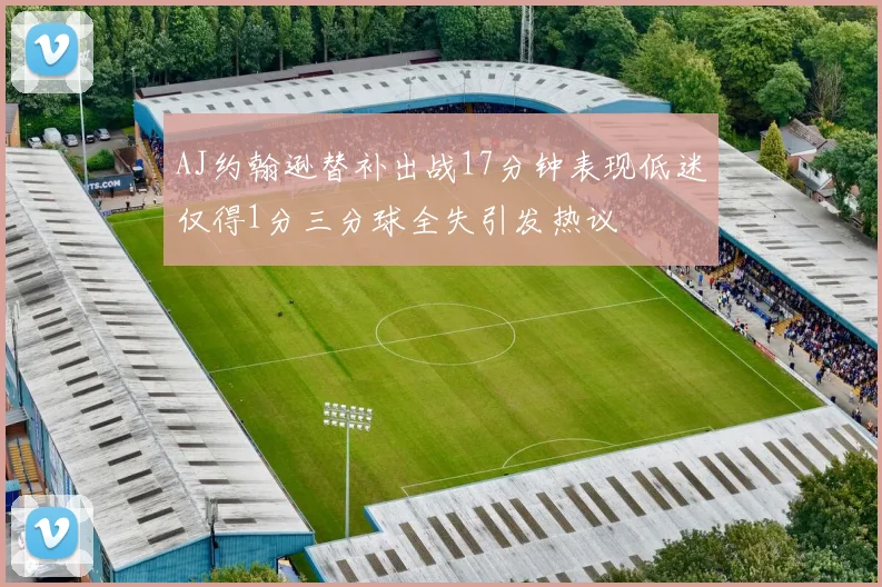 AJ约翰逊替补出战17分钟表现低迷仅得1分三分球全失引发热议