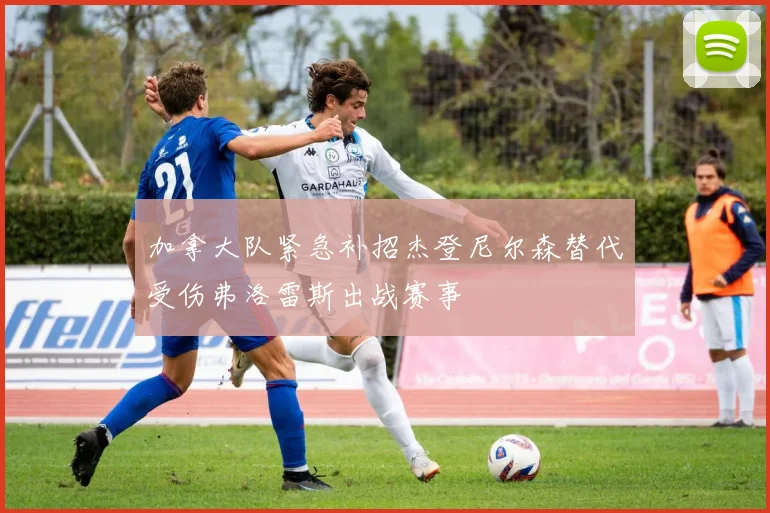 加拿大队紧急补招杰登尼尔森替代受伤弗洛雷斯出战赛事